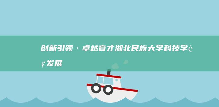 创新引领·卓越育才：湖北民族大学科技学院发展之路探索